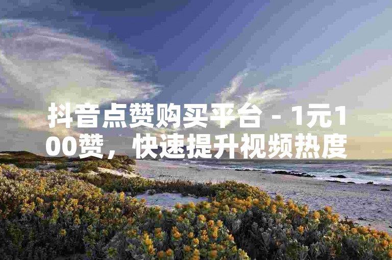 抖音点赞购买平台 - 1元100赞，快速提升视频热度。