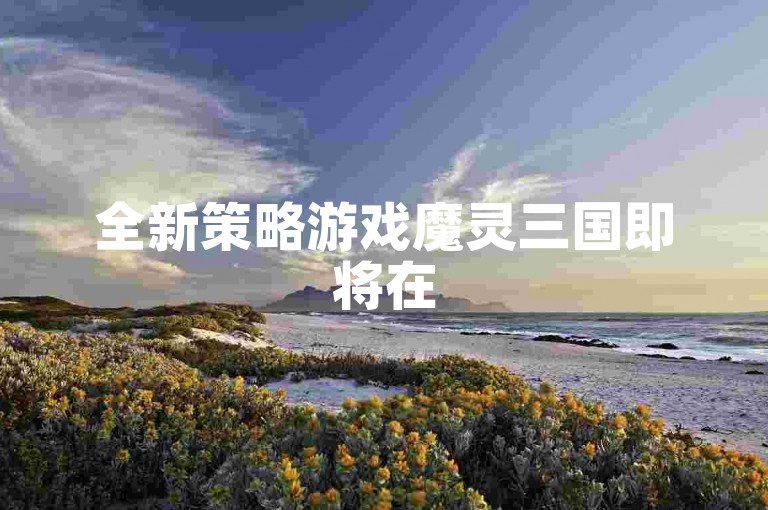 全新策略游戏魔灵三国即将在5月中旬于iOS和安卓平台同步推出，带来前所未有的游戏体验！