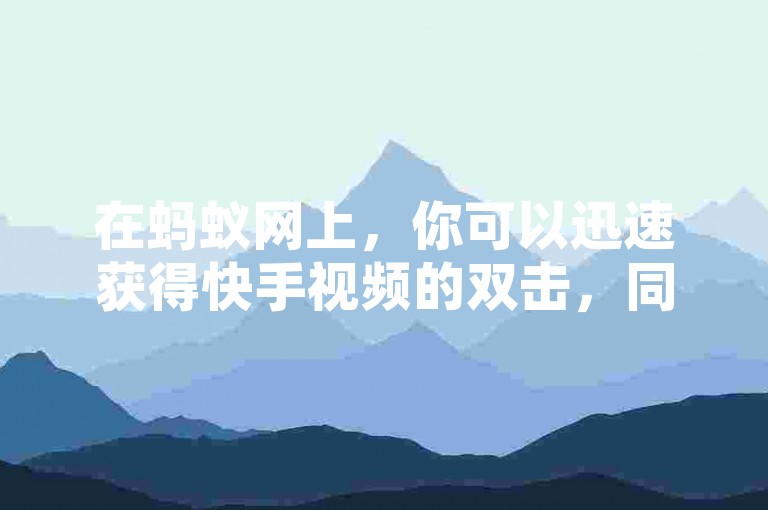 在蚂蚁网上，你可以迅速获得快手视频的双击，同时拼多多700元助力活动已经成功转化为元宝，QQ超级会员也能通过低价充值网站轻松开通。