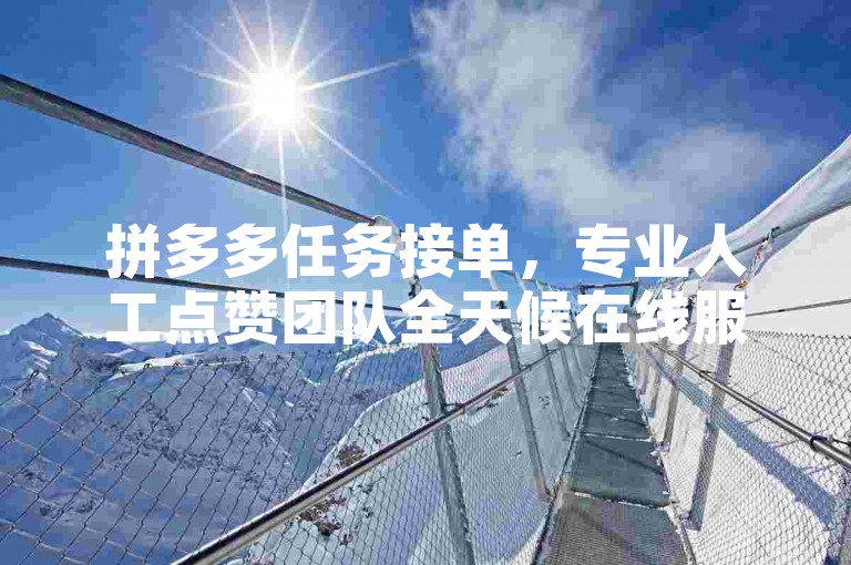 拼多多任务接单，专业人工点赞团队全天候在线服务。