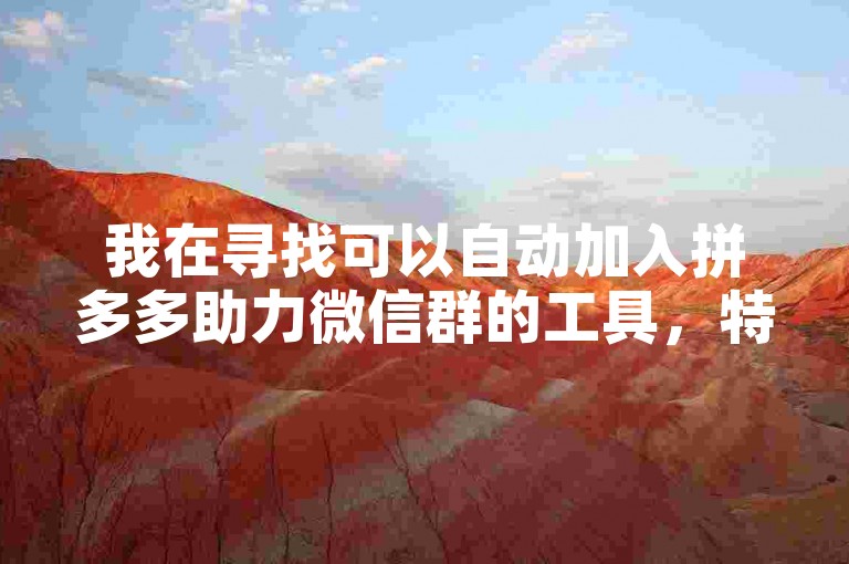 我在寻找可以自动加入拼多多助力微信群的工具，特别是针对新人互助的那种。