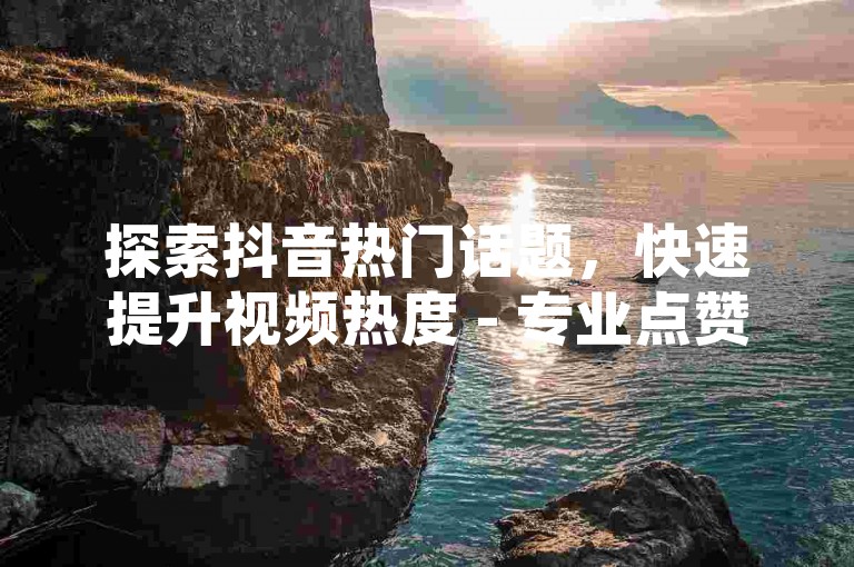 探索抖音热门话题，快速提升视频热度 - 专业点赞服务，助你成为焦点 - 卡盟平台，开启网红之路。