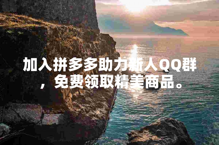 加入拼多多助力新人QQ群，免费领取精美商品。