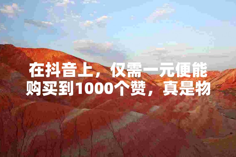 在抖音上，仅需一元便能购买到1000个赞，真是物超所值。