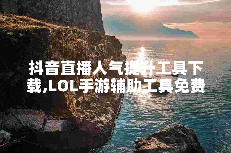 抖音直播人气提升工具下载,LOL手游辅助工具免费 - 52卡盟平台 - 抖音粉丝1元1000粉软件。