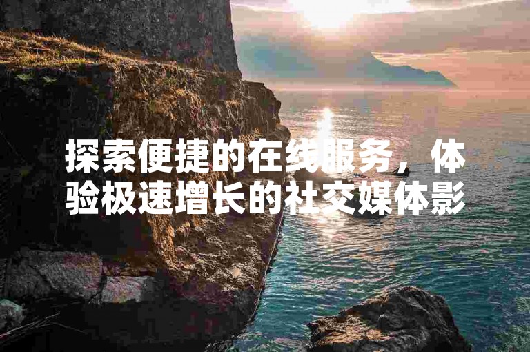 探索便捷的在线服务，体验极速增长的社交媒体影响力——立即访问我们的专业平台，享受安全快速的快手视频播放量提升服务。