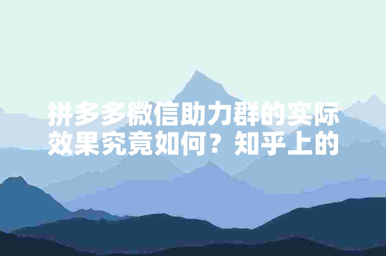 拼多多微信助力群的实际效果究竟如何？知乎上的热议将为你揭晓答案。