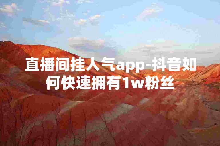 直播间挂人气app-抖音如何快速拥有1w粉丝
