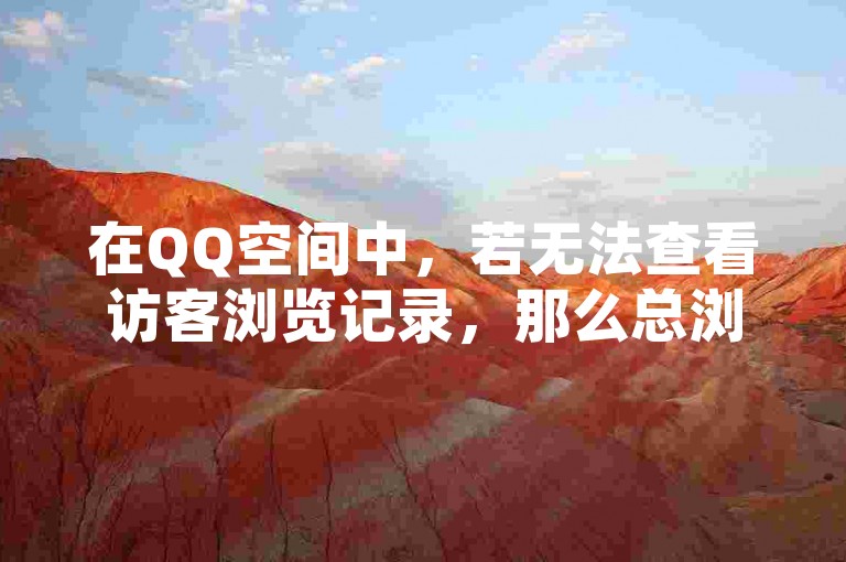 在QQ空间中，若无法查看访客浏览记录，那么总浏览量是否包含具体访客信息？同时，快手自助平台提供在线下单服务，且询问个人对自己空间的浏览是否计入总浏览量。
