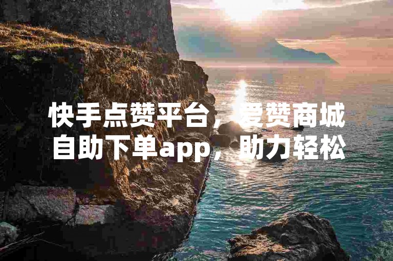 快手点赞平台，爱赞商城自助下单app，助力轻松获赞。，快手点赞平台，爱赞商城自助下单app，让点赞更便捷。，快手点赞平台，爱赞商城自助下单app，是点赞好帮手。，快手点赞平台，爱赞商城自助下单app，为点赞提供便利。，快手点赞平台，爱赞商城自助下单app，使点赞变得简单。
