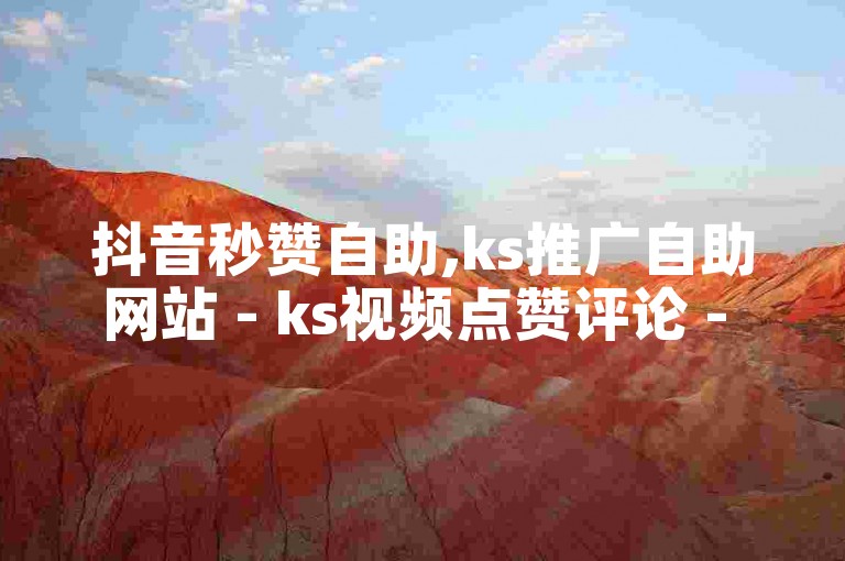 抖音秒赞自助,ks推广自助网站 - ks视频点赞评论 - 抖音直播中控台在哪里打开