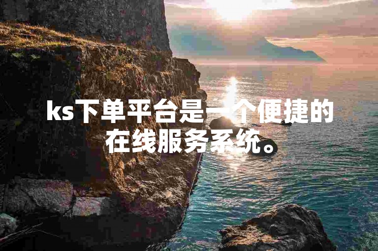 ks下单平台是一个便捷的在线服务系统。