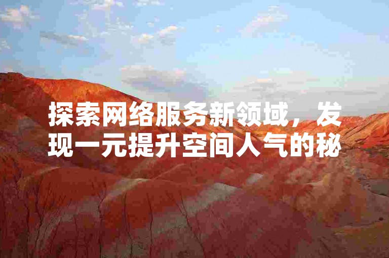 探索网络服务新领域，发现一元提升空间人气的秘籍，尽在专业平台；同时，享受抖音充值超值优惠，快手账号交易安全可靠，QQ空间点赞轻松互赠，一切尽在指尖掌控。
