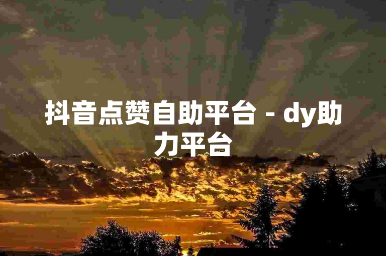 抖音点赞自助平台 - dy助力平台