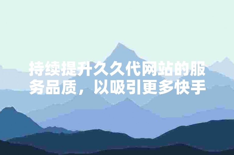 持续提升久久代网站的服务品质，以吸引更多快手用户进行浏览并双击点赞。