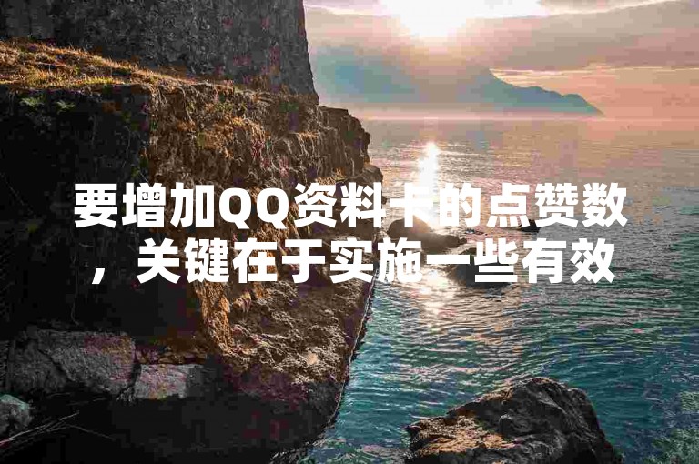 要增加QQ资料卡的点赞数，关键在于实施一些有效的策略和技巧，这对于新用户来说尤其重要！