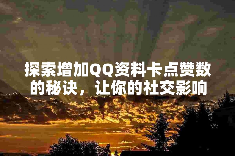 探索增加QQ资料卡点赞数的秘诀，让你的社交影响力飙升！