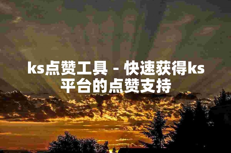 ks点赞工具 - 快速获得ks平台的点赞支持