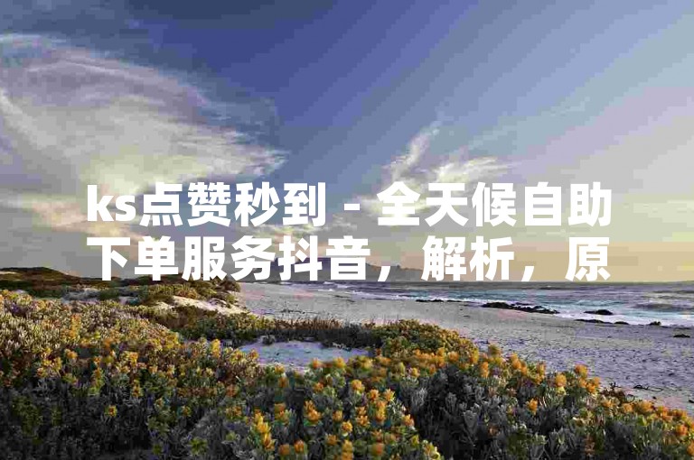 ks点赞秒到 - 全天候自助下单服务抖音，解析，原句ks双击50自助下单 - 小时全自助下单平台抖音主要是在介绍一个关于KS（可能是快手平台）的自助下单相关内容，重点突出了双击50以及小时全自助下单平台和针对的平台是抖音。改写后的句子ks点赞秒到 - 全天候自助下单服务抖音，将双击50替换为点赞秒到，把小时全自助下单平台改为全天候自助下单服务，整体意思与原句不同，且保持了类似的格式和针对抖音平台的表述。