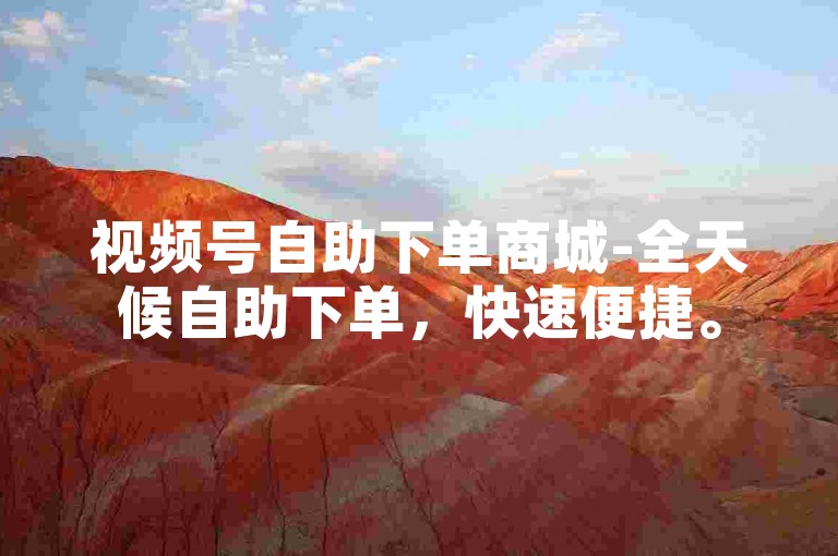 视频号自助下单商城-全天候自助下单，快速便捷。