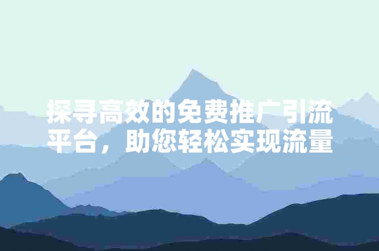 探寻高效的免费推广引流平台，助您轻松实现流量增长。