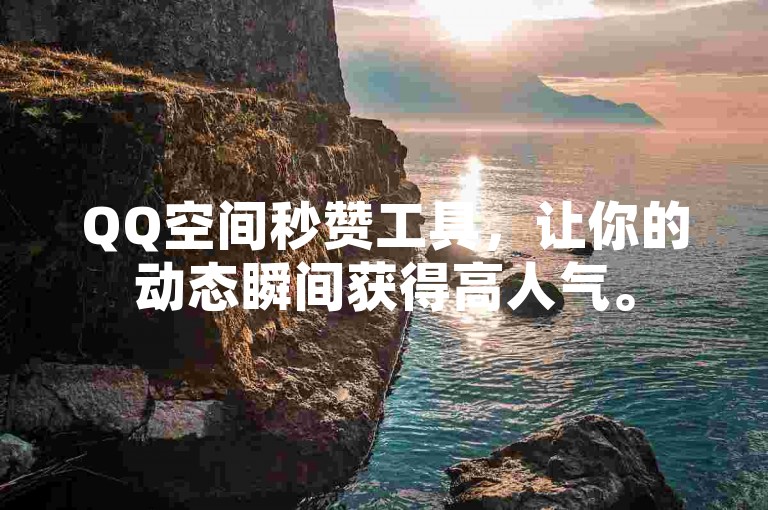 QQ空间秒赞工具，让你的动态瞬间获得高人气。
