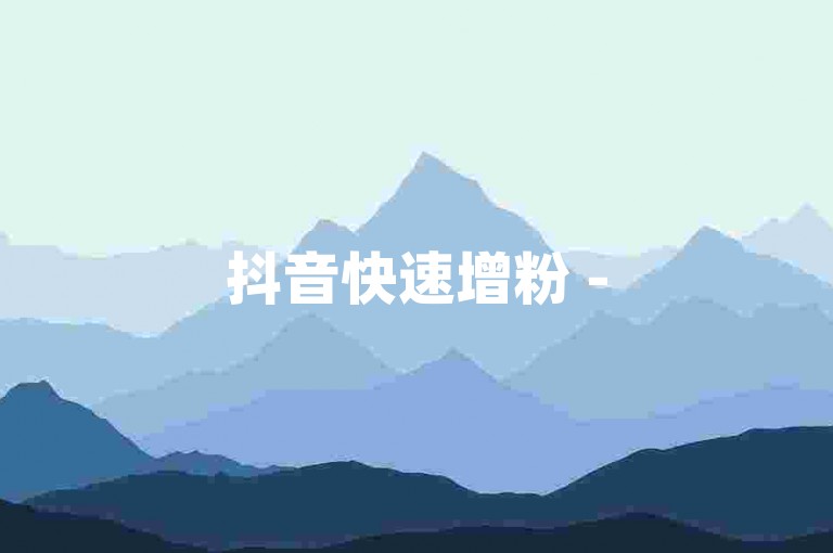 抖音快速增粉 - 5元增500关注抖音