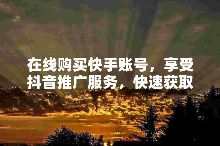 在线购买快手账号，享受抖音推广服务，快速获取QQ超级会员资格。
