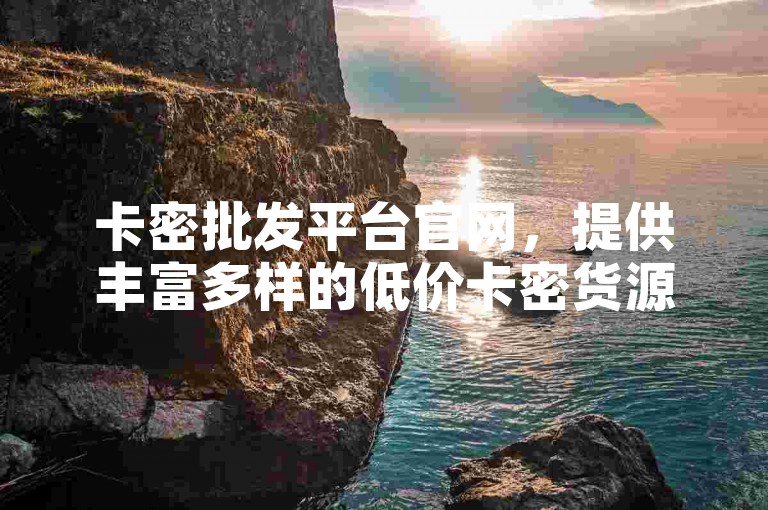 卡密批发平台官网，提供丰富多样的低价卡密货源。