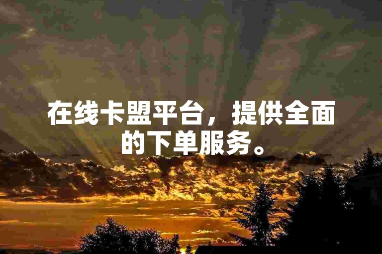 在线卡盟平台，提供全面的下单服务。