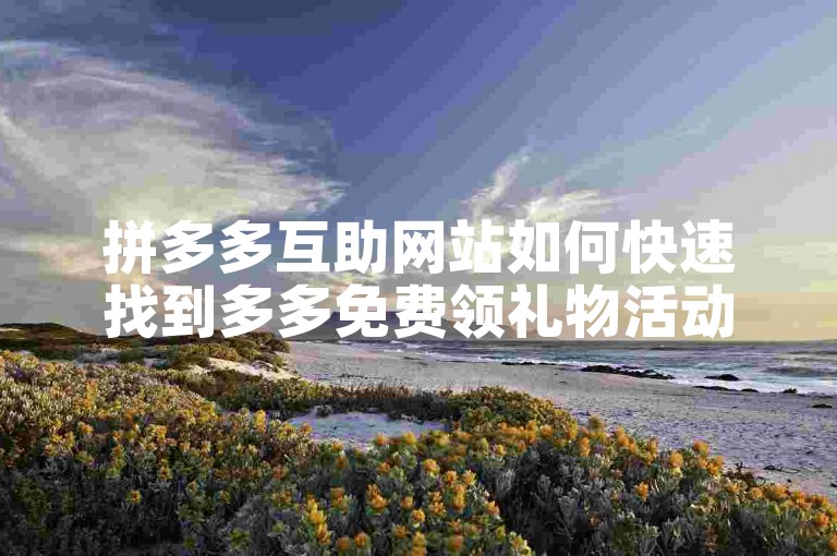 拼多多互助网站如何快速找到多多免费领礼物活动平台。