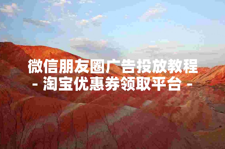 微信朋友圈广告投放教程 - 淘宝优惠券领取平台 - 抖音粉丝快速增加技巧