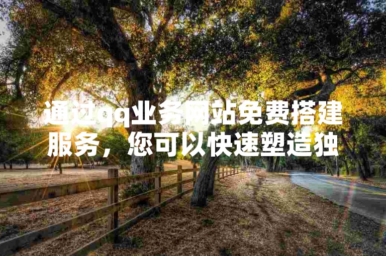 通过qq业务网站免费搭建服务，您可以快速塑造独特的个人品牌形象。