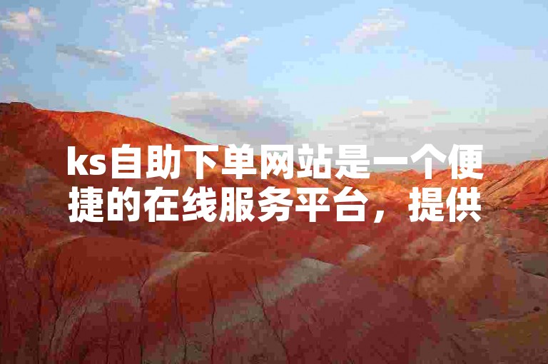 ks自助下单网站是一个便捷的在线服务平台，提供官网入口以便用户轻松下单。