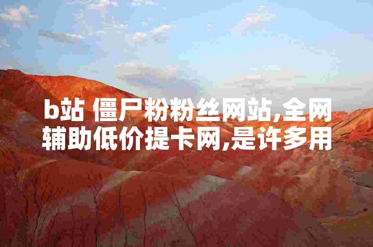 b站 僵尸粉粉丝网站,全网辅助低价提卡网,是许多用户提升社交媒体影响力的选择。