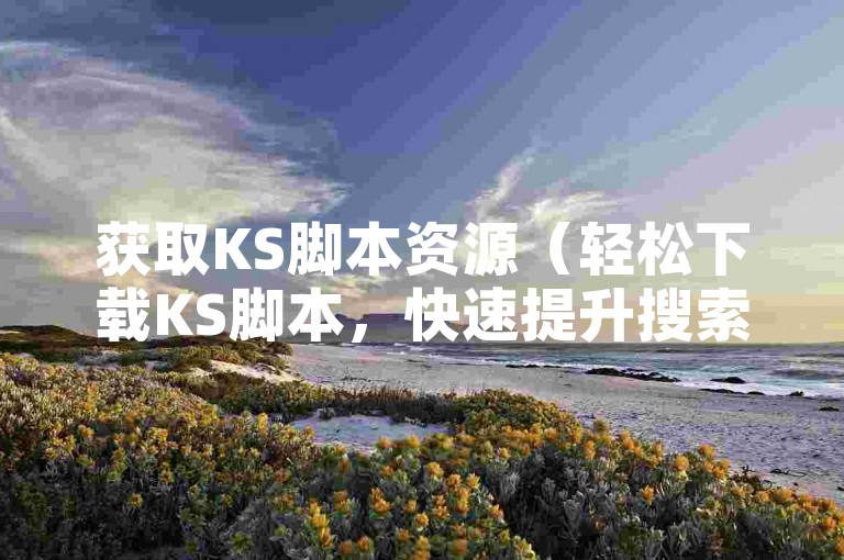 获取KS脚本资源（轻松下载KS脚本，快速提升搜索引擎优化效果）
