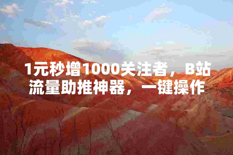 1元秒增1000关注者，B站流量助推神器，一键操作，轻松涨粉。
