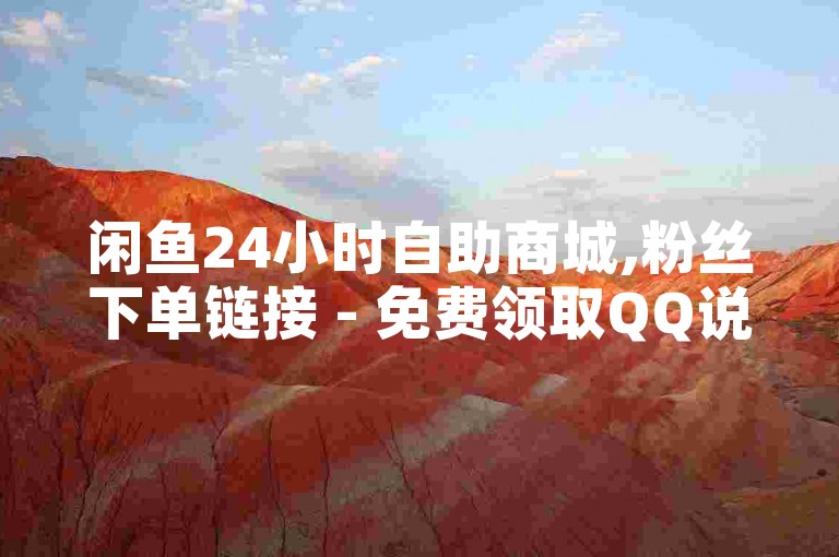 闲鱼24小时自助商城,粉丝下单链接 - 免费领取QQ说说浏览量30 - 抖音买热度0.01小白龙马山肥大地房最新优惠活动