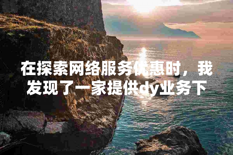 在探索网络服务优惠时，我发现了一家提供dy业务下单低价的平台，同时他们还支持快手协议人气自助服务，并推出了卡盟超级会员卡的永久优惠和特价的dy粉丝增长服务。