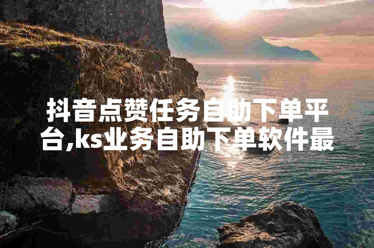 抖音点赞任务自助下单平台,ks业务自助下单软件最低价 - 快手24小时自助服务