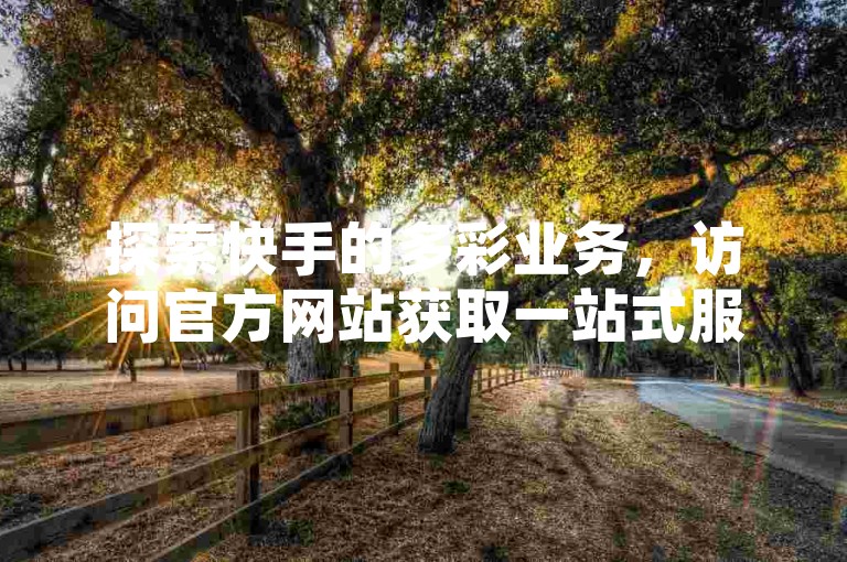 探索快手的多彩业务，访问官方网站获取一站式服务，卡盟提供24小时不间断发卡服务，更有免费领取QQ超级会员一年特权等你来体验。