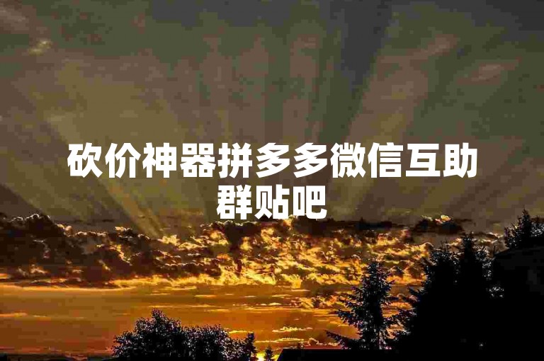 砍价神器拼多多微信互助群贴吧