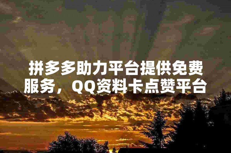 拼多多助力平台提供免费服务，QQ资料卡点赞平台 - 抖音秒赞自助快速到账 - ks粉丝增长无界限。
