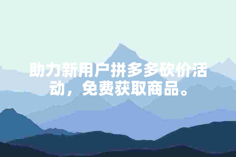 助力新用户拼多多砍价活动，免费获取商品。
