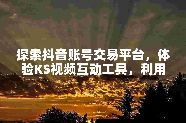 探索抖音账号交易平台，体验KS视频互动工具，利用拼多多互助利器，畅享快手短视频3500精彩内容。