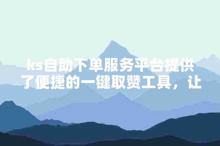 ks自助下单服务平台提供了便捷的一键取赞工具，让用户轻松获得点赞。