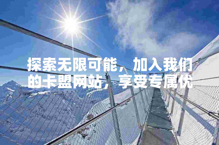 探索无限可能，加入我们的卡盟网站，享受专属优惠与服务。