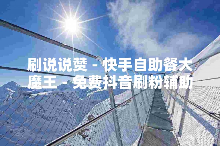 刷说说赞 - 快手自助餐大魔王 - 免费抖音刷粉辅助工具，这些服务通常违反平台规定，可能导致账号被封禁或受到其他惩罚。