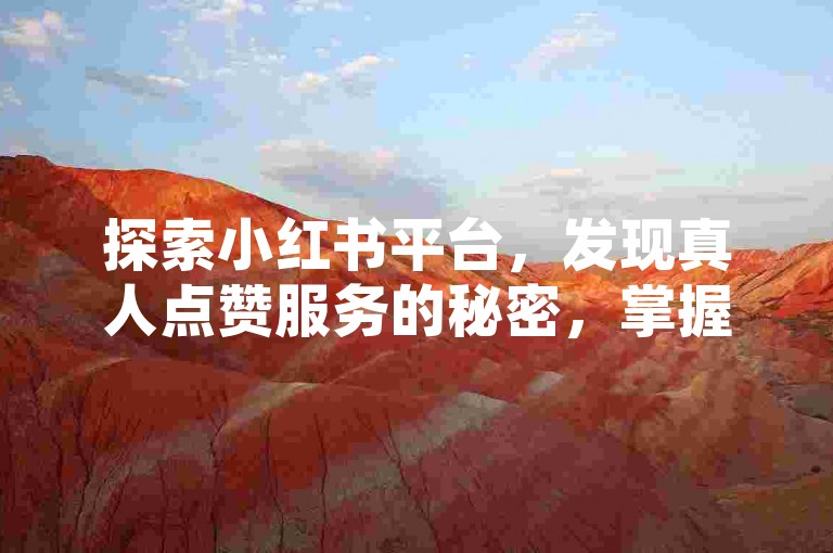 探索小红书平台，发现真人点赞服务的秘密，掌握获取真实赞助的高效策略。