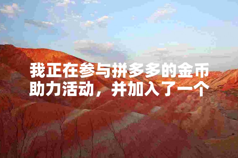 我正在参与拼多多的金币助力活动，并加入了一个专门讨论如何有效使用助力软件的QQ群。